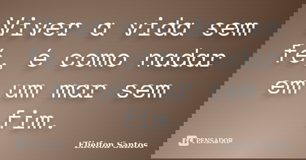 Viver a vida sem fé, é como nadar em um mar sem fim.... Frase de Elielton Santos.