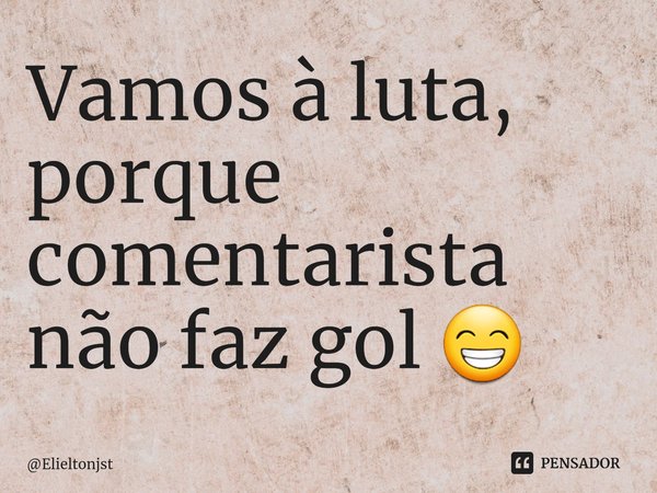 Vamos à luta, porque comentarista não faz gol 😁⁠... Frase de Elieltonjst.