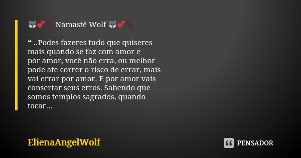 🐺💕🐾 Namastê Wolf 🐺💕🐾 ❝ ..Podes fazeres tudo que quiseres mais quando se faz com amor e por amor, você não erra, ou melhor pode ate correr o risco de errar, mais... Frase de ElienaAngelWolf.