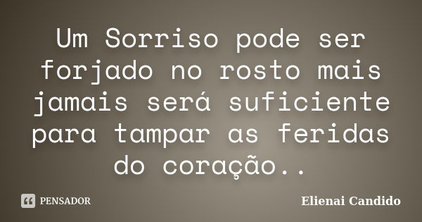 Um Sorriso pode ser forjado no rosto mais jamais será suficiente para tampar as feridas do coração..... Frase de Elienai Candido.