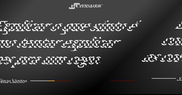 Explicar o que sinto é como tentar explicar as cores pra um cego.... Frase de Elienai Santos.