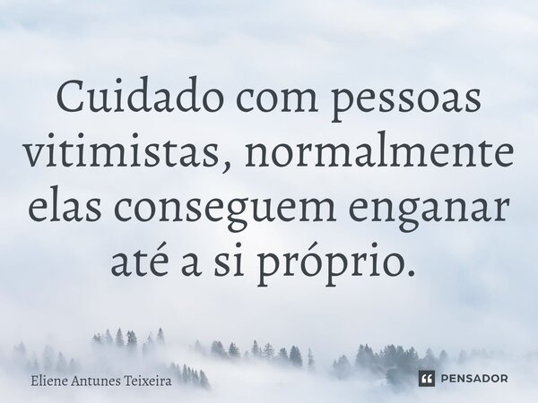 Cuidado com pessoas vitimistas, normalmente elas conseguem enganar até a si próprio. ⁠... Frase de Eliene Antunes Teixeira.