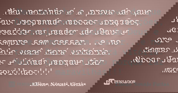 Meu netinho é a prova de que Deus responde nossas orações, acredite no poder de Deus e ore sempre sem cessar...e no tempo Dele você terá vitória. Nosso Deus é l... Frase de Eliene Novais Farias.