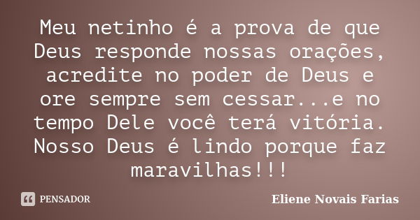 Meu netinho é a prova de que Deus responde nossas orações, acredite no poder de Deus e ore sempre sem cessar...e no tempo Dele você terá vitória. Nosso Deus é l... Frase de Eliene Novais Farias.