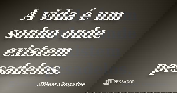 A vida é um sonho onde existem pesadelos.... Frase de Elieser Gonçalves.