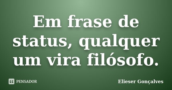Em frase de status, qualquer um vira filósofo.... Frase de Elieser Gonçalves.