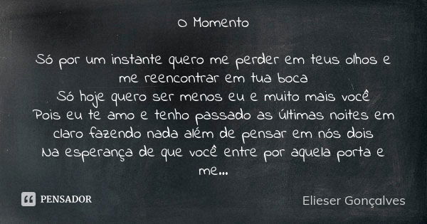 O Momento Só por um instante quero me perder em teus olhos e me reencontrar em tua boca Só hoje quero ser menos eu e muito mais você Pois eu te amo e tenho pass... Frase de Elieser Gonçalves.