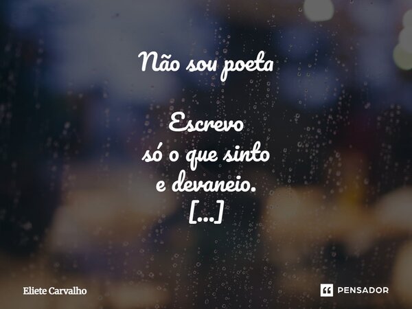 ⁠Não sou poeta Escrevo só o que sinto e devaneio. Se é o suficiente? Não sei. Não sei Sei apenas que a poesia nada me cobra. Não, não sou poeta. Eliete Carvalho... Frase de Eliete Carvalho.