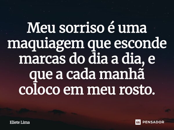 ⁠Meu sorriso é uma maquiagem que esconde marcas do dia a dia, e que a cada manhã coloco em meu rosto.... Frase de Eliete Lima.