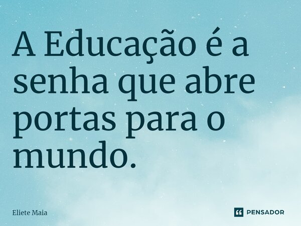 A Educação é a senha que abre portas ⁠para o mundo.... Frase de Eliete Maia.