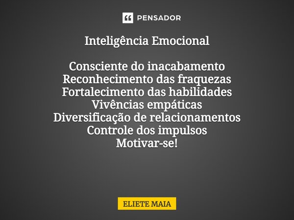 Inteligência Emocional Consciente do inacabamento Reconhecimento das fraquezas Fortalecimento das habilidades Vivências empáticas Diversificação de relacionamen... Frase de Eliete Maia.