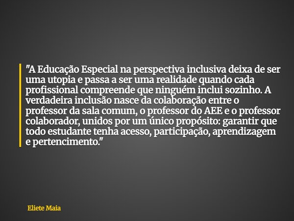 "A Educação Especial na perspectiva inclusiva deixa de ser uma utopia e passa a ser uma realidade quando cada profissional compreende que ninguém inclui so... Frase de Eliete Maia.