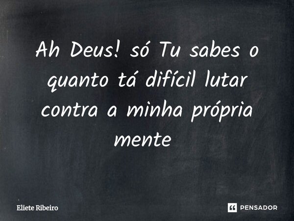 Ah Deus! só Tu sabes o quanto tá difícil lutar contra a minha própria mente ⁠... Frase de Eliete Ribeiro.