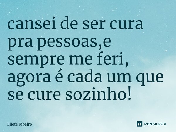 ⁠cansei de ser cura pra pessoas,e sempre me feri, agora é cada um que se cure sozinho!... Frase de Eliete Ribeiro.