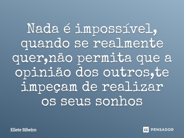 ⁠Nada é impossível, quando se realmente quer,não permita que a opinião dos outros,te impeçam de realizar os seus sonhos... Frase de Eliete Ribeiro.