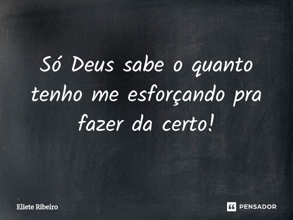 ⁠Só Deus sabe o quanto tenho me esforçando pra fazer da certo!... Frase de Eliete Ribeiro.