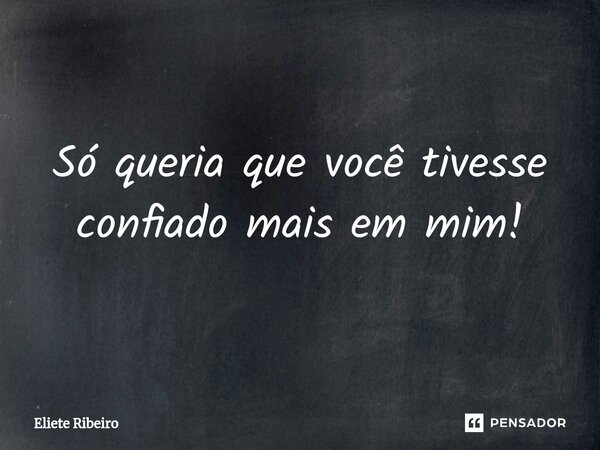 Só queria que você tivesse confiado mais em mim!⁠... Frase de Eliete Ribeiro.