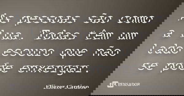 As pessoas são como a lua. Todas têm um lado escuro que não se pode enxergar.... Frase de Eliezer Cardoso.