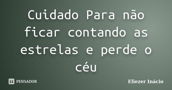 Cuidado Para não ficar contando as estrelas e perde o céu... Frase de Eliezer Inácio.