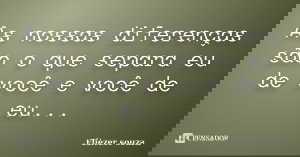 As nossas diferenças são o que separa eu de você e você de eu...... Frase de Eliezer souza.