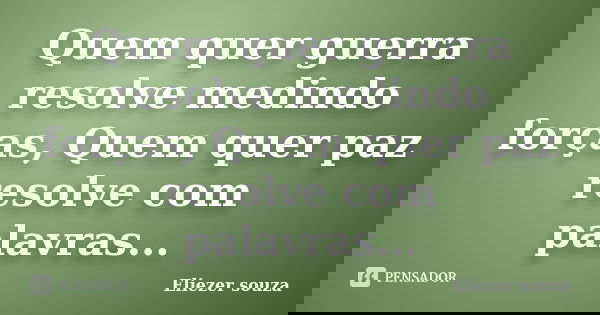 Quem quer guerra resolve medindo forças, Quem quer paz resolve com palavras...... Frase de Eliezer souza.