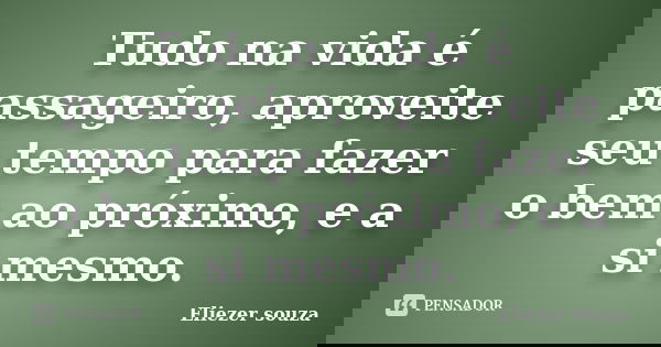 Tudo na vida é passageiro, aproveite seu tempo para fazer o bem ao próximo, e a si mesmo.... Frase de Eliezer souza.