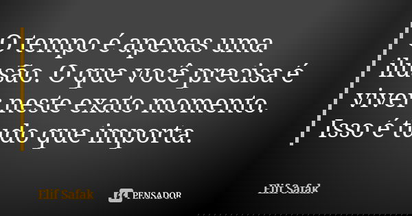 O tempo é apenas uma ilusão. O que você precisa é viver neste exato momento. Isso é tudo que importa.... Frase de Elif Safak.