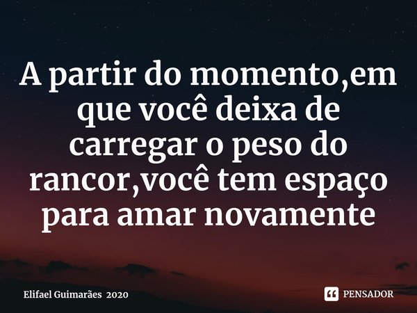 A partir do momento,em que você deixa de carregar o peso do rancor⁠,você tem espaço para amar novamente... Frase de Elifael Guimarães 2020.