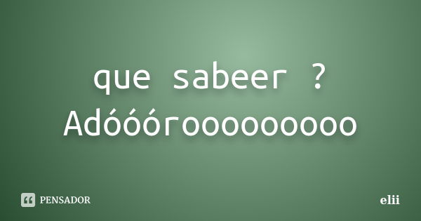 que sabeer ? Adóóórooooooooo... Frase de elii.