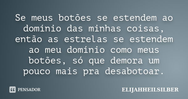 Se meus botões se estendem ao domínio das minhas coisas, então as estrelas se estendem ao meu domínio como meus botões, só que demora um pouco mais pra desaboto... Frase de ELIJAHHEILSILBER.