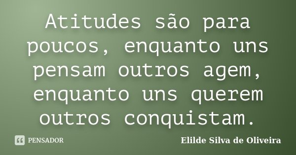 Atitudes são para poucos, enquanto uns pensam outros agem, enquanto uns querem outros conquistam.... Frase de Elilde Silva de Oliveira.