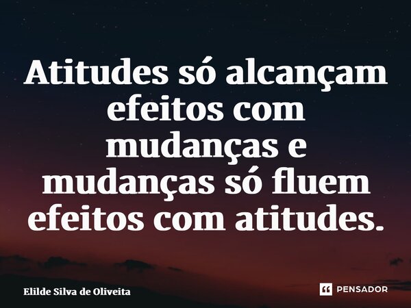 ⁠Atitudes só alcançam efeitos com mudanças e mudanças só fluem efeitos com atitudes.... Frase de Elilde Silva de Oliveira.