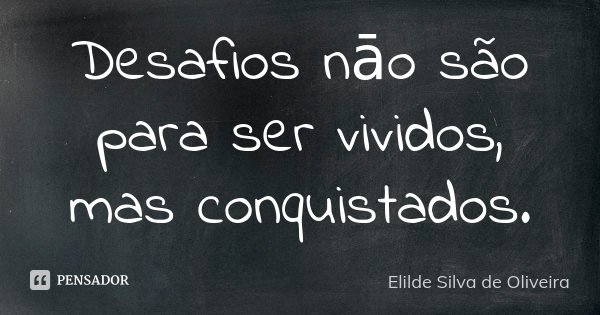 Desafios nāo são para ser vividos, mas conquistados.... Frase de Elilde Silva de Oliveira.