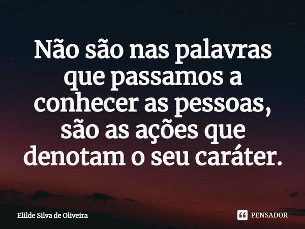 ⁠Não são nas palavras que passamos a conhecer as pessoas, são as ações que denotam o seu caráter.... Frase de Elilde Silva de Oliveira.