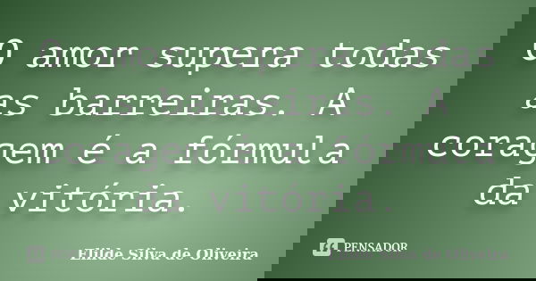 O amor supera todas as barreiras. A coragem é a fórmula da vitória.... Frase de Elilde silva de Oliveira.