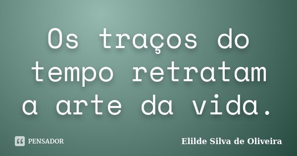 Os traços do tempo retratam a arte da vida.... Frase de Elilde silva de Oliveira.