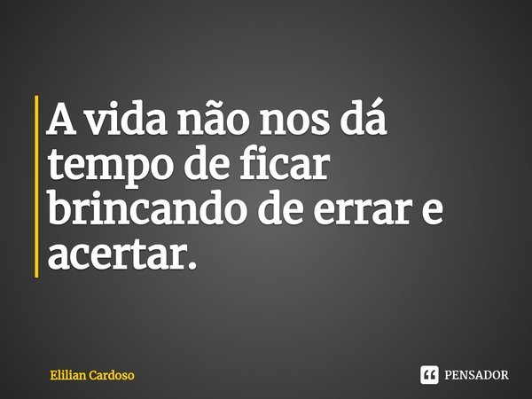 A vida não nos dá tempo de ficar brincando de errar e acertar.⁠... Frase de Elilian Cardoso.