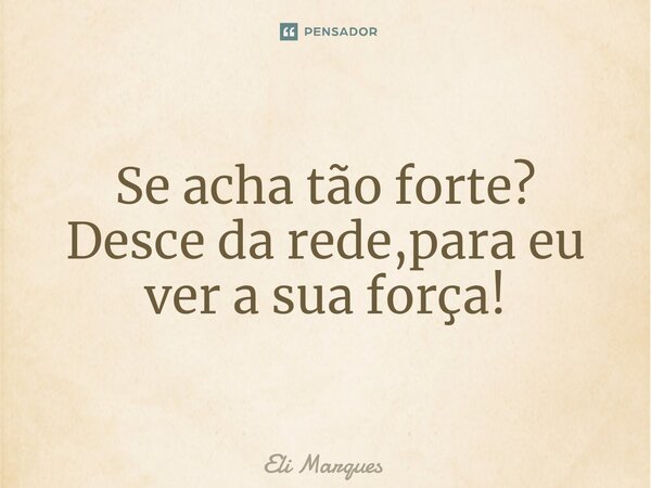 ⁠Se acha tão forte? Desce da rede,para eu ver a sua força!... Frase de Eli Marques.