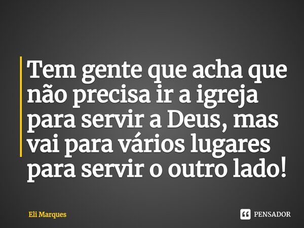 ⁠Tem gente que acha que não precisa ir a igreja para servir a Deus, mas vai para vários lugares para servir o outro lado!... Frase de Eli Marques.