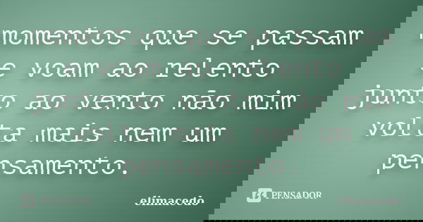 momentos que se passam e voam ao relento junto ao vento não mim volta mais nem um pensamento.... Frase de elimacedo.