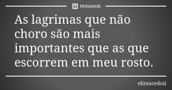 As lagrimas que não choro são mais importantes que as que escorrem em meu rosto.... Frase de elimacedoii.