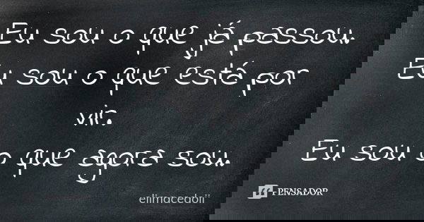 Eu sou o que já passou. Eu sou o que está por vir. Eu sou o que agora sou.... Frase de elimacedoii.