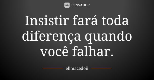 Insistir fará toda diferença quando você falhar.... Frase de elimacedoii.