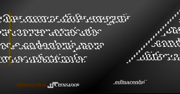 Que nunca falte energia para correr atrás dos sonhos e sabedoria para lidar com os obstáculos.... Frase de elimacedoii.