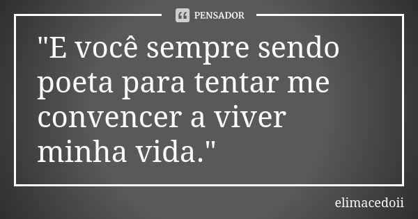 "E você sempre sendo poeta para tentar me convencer a viver minha vida."... Frase de elimacedoii.