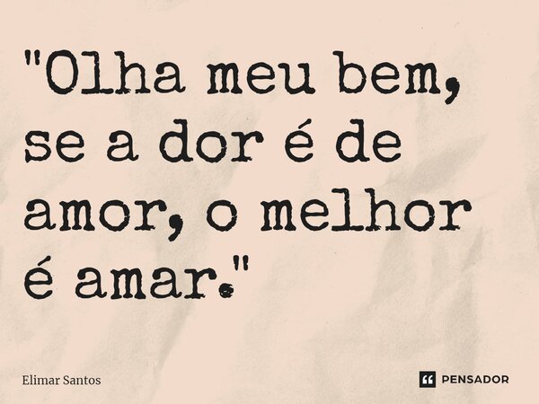 ⁠"Olha meu bem, se a dor é de amor, o melhor é amar."... Frase de Elimar Santos.
