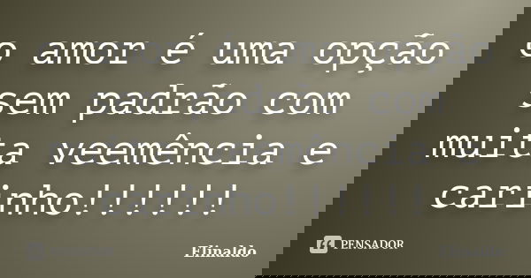 o amor é uma opção sem padrão com muita veemência e carinho!!!!!!... Frase de Elinaldo.