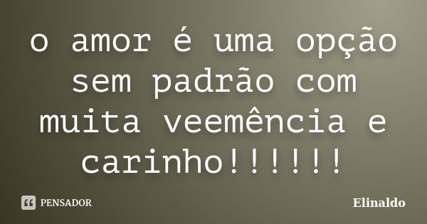 o amor é uma opção sem padrão com muita veemência e carinho!!!!!!... Frase de Elinaldo.