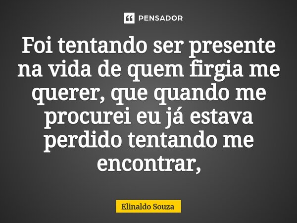 ⁠Foi tentando ser presente na vida de quem firgia me querer, que quando me procurei eu já estava perdido tentando me encontrar,... Frase de Elinaldo Souza.