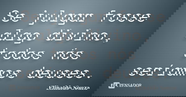 Se julgar fosse algo divino, todos nós seríamos deuses.... Frase de Elinaldo Souza.